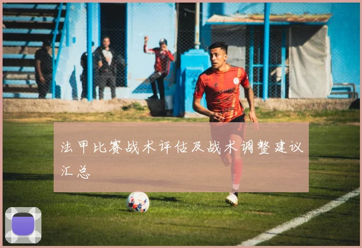 法甲比赛战术评估及战术调整建议汇总
