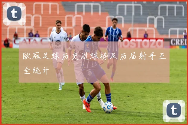 欧冠足球历史进球榜及历届射手王全统计