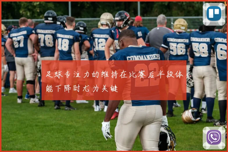 足球专注力的维持在比赛后半段体能下降时尤为关键