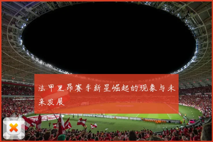 法甲里昂赛季新星崛起的现象与未来发展