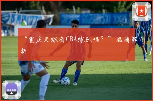 “重庆足球有CBA球队吗？”混淆解析