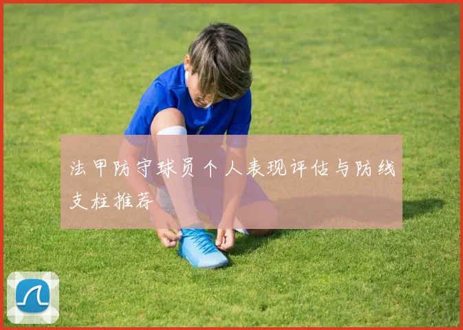 法甲防守球员个人表现评估与防线支柱推荐