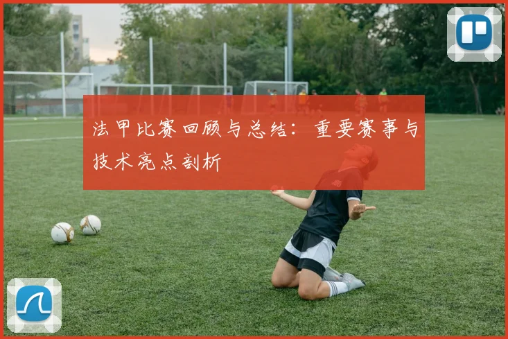法甲比赛回顾与总结：重要赛事与技术亮点剖析